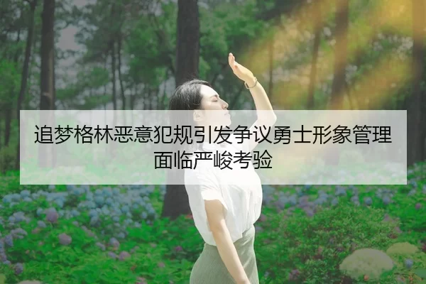 追梦格林恶意犯规引发争议勇士形象管理面临严峻考验