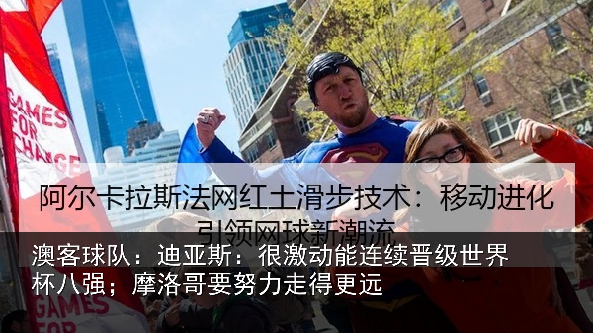 澳客球队:迪亚斯:很激动能连续晋级世界杯八强;摩洛哥要努力走得更远
