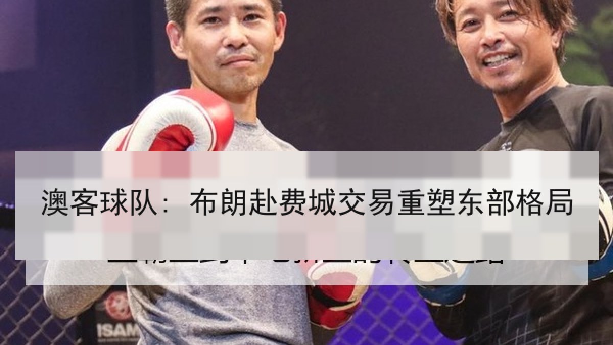 澳客球队: 布朗赴费城交易重塑东部格局