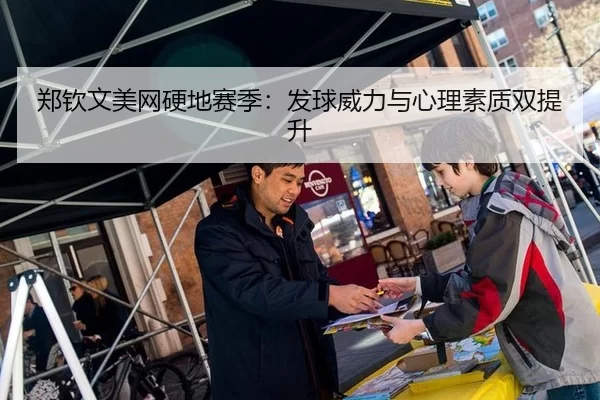 郑钦文美网硬地赛季：发球威力与心理素质双提升
