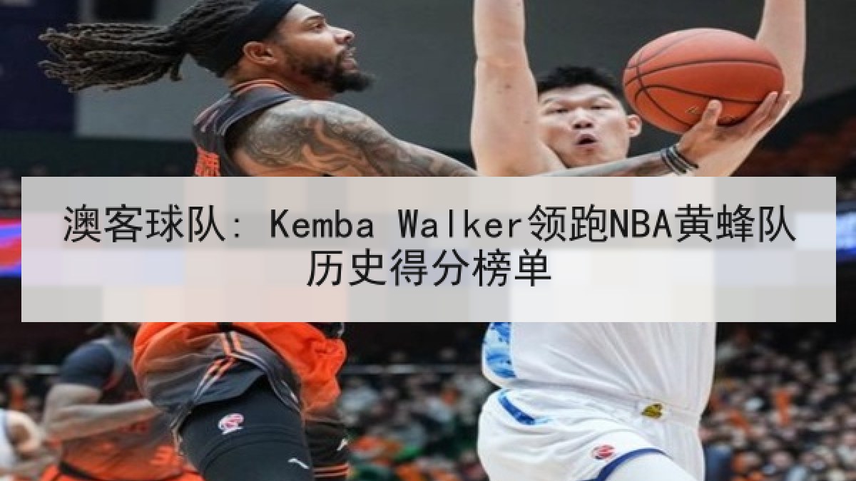 澳客球队: Kemba Walker领跑NBA黄蜂队历史得分榜单