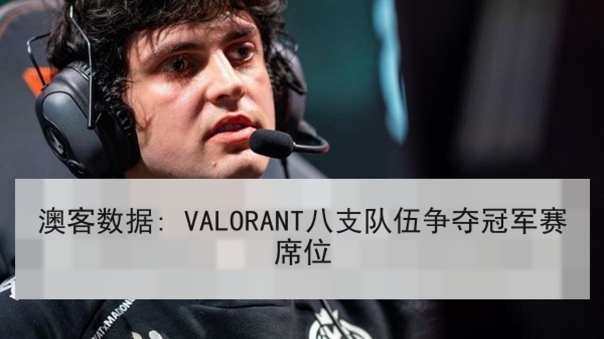 澳客数据: VALORANT八支队伍争夺冠军赛席位