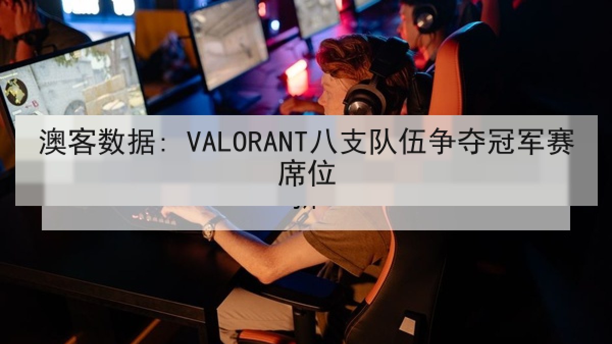 澳客数据: VALORANT八支队伍争夺冠军赛席位