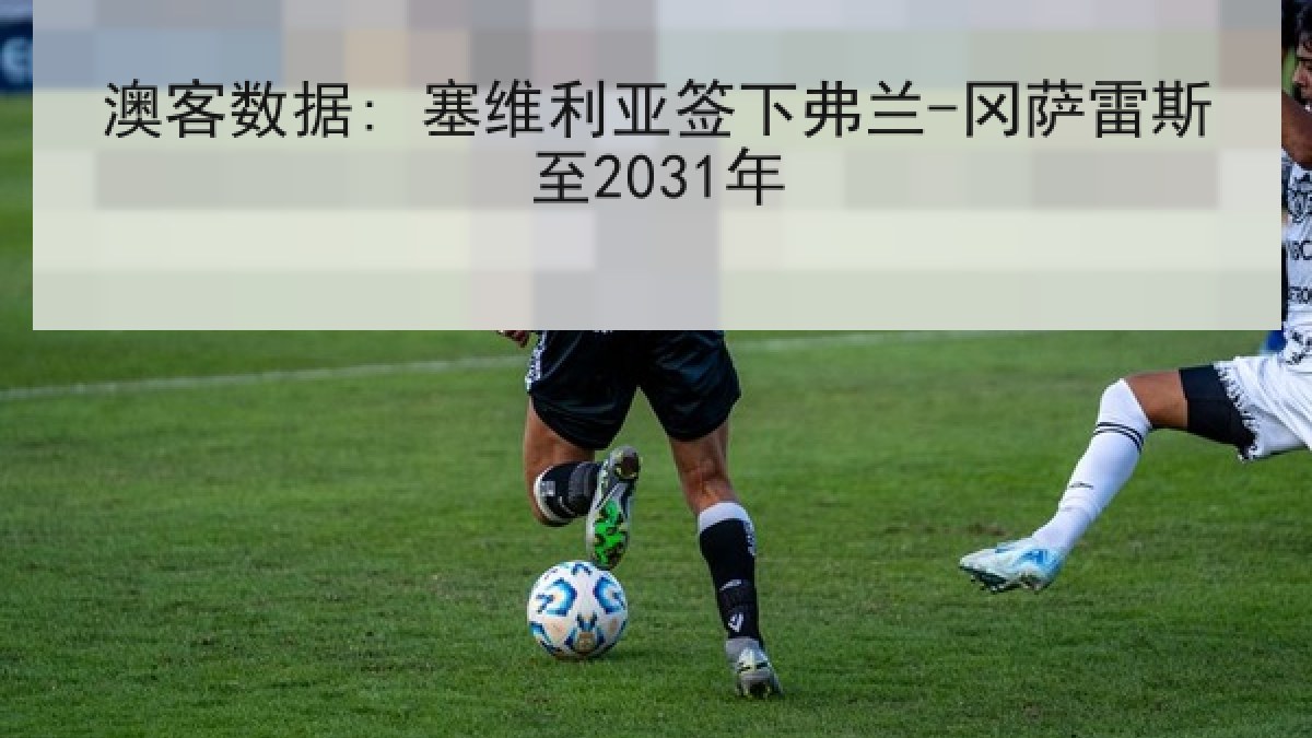 澳客数据: 塞维利亚签下弗兰-冈萨雷斯至2031年
