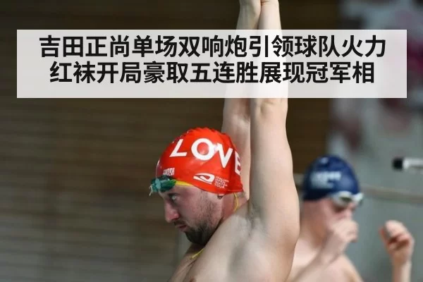 吉田正尚单场双响炮引领球队火力 红袜开局豪取五连胜展现冠军相