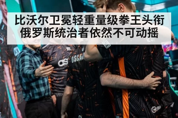 比沃尔卫冕轻重量级拳王头衔 俄罗斯统治者依然不可动摇