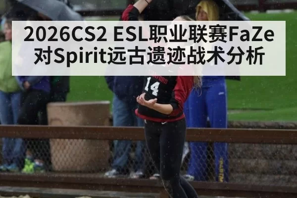 2026CS2 ESL职业联赛FaZe对Spirit远古遗迹战术分析