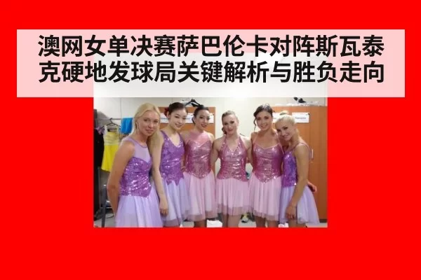 澳网女单决赛萨巴伦卡对阵斯瓦泰克硬地发球局关键解析与胜负走向