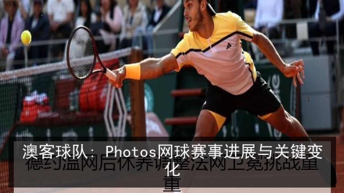 澳客球队: Photos网球赛事进展与关键变化 澳客球队: Photos网球赛事进展与关键变化