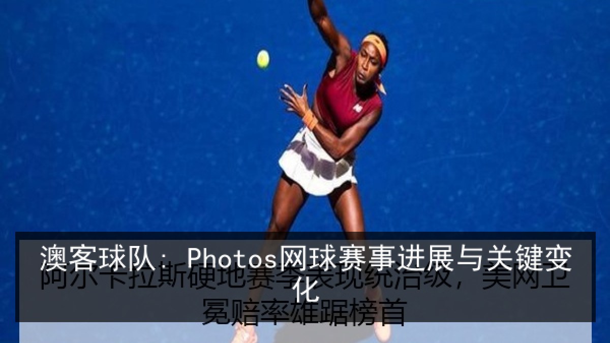 澳客球队: Photos网球赛事进展与关键变化
