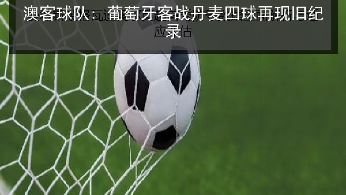 澳客球队: 葡萄牙客战丹麦四球再现旧纪录